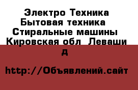 Электро-Техника Бытовая техника - Стиральные машины. Кировская обл.,Леваши д.